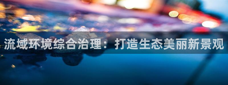 凯发k8娱乐官网手机端：流域环境综合治理