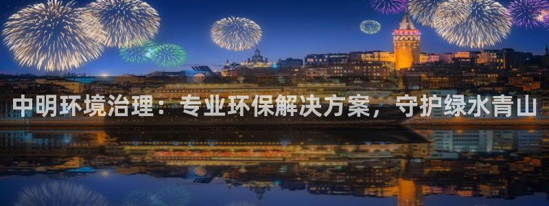 百家乐凯发k8：中明环境治理：专业环保解