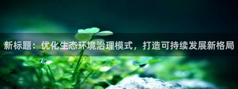 凯发网娱乐官网登录|新标题：优化生态环境