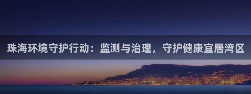 凯发k8国际唯一|珠海环境守护行动：监测与治理，守护健康宜居湾区