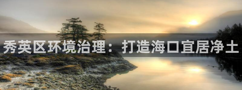 凯发k8国际首页登录|秀英区环境治理：打造海口宜居净土