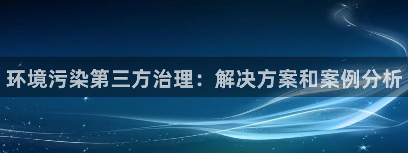 k8凯发国际官方入口|环境污染第三方治理
