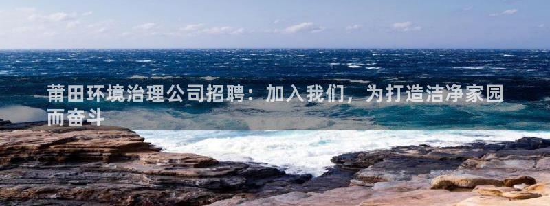 凯发官网首页|莆田环境治理公司招聘：加入