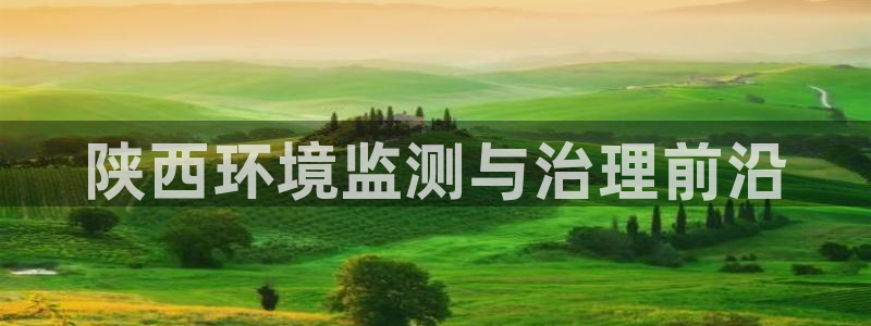 凯发官方首页|陕西环境监测与治理前沿