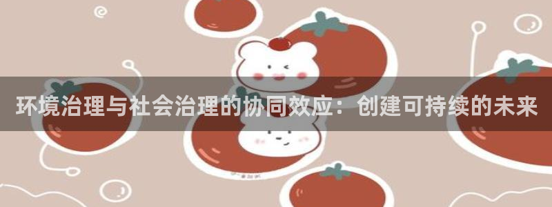 凯发官网入口首页|环境治理与社会治理的协